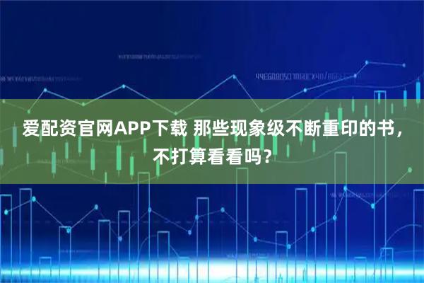 爱配资官网APP下载 那些现象级不断重印的书，不打算看看吗？