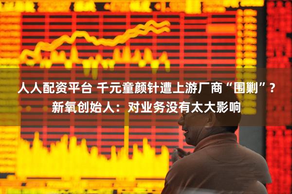 人人配资平台 千元童颜针遭上游厂商“围剿”？新氧创始人：对业务没有太大影响