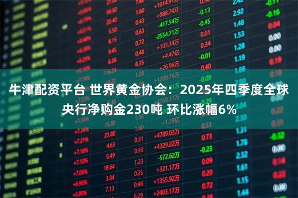 牛津配资平台 世界黄金协会：2025年四季度全球央行净购金230吨 环比涨幅6%