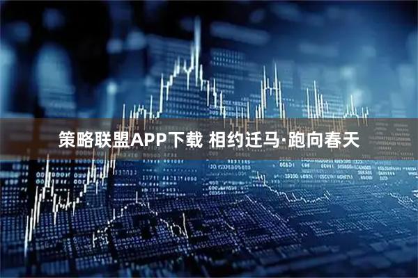 策略联盟APP下载 相约迁马·跑向春天