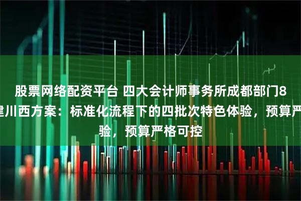股票网络配资平台 四大会计师事务所成都部门80人团建川西方案：标准化流程下的四批次特色体验，预算严格可控