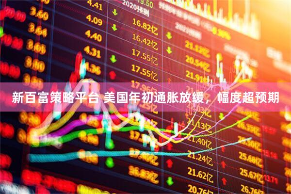 新百富策略平台 美国年初通胀放缓，幅度超预期
