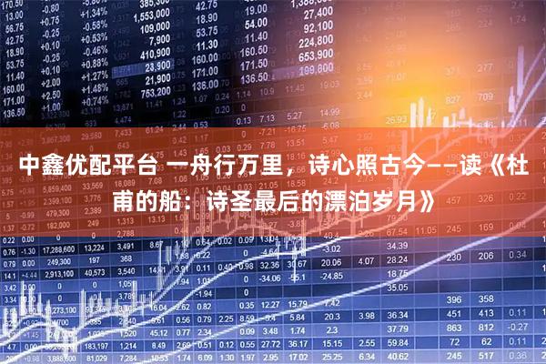 中鑫优配平台 一舟行万里，诗心照古今——读《杜甫的船：诗圣最后的漂泊岁月》