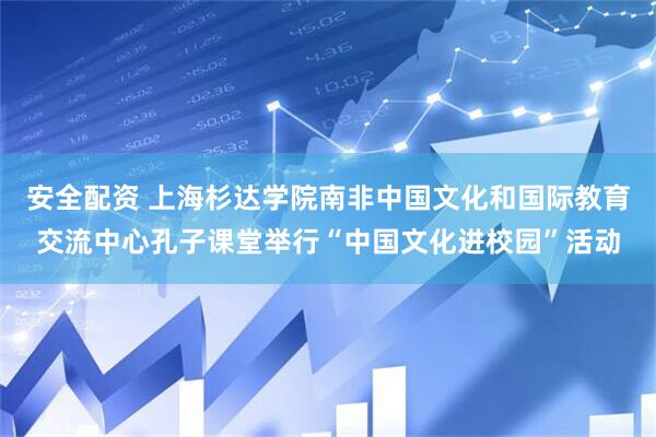 安全配资 上海杉达学院南非中国文化和国际教育交流中心孔子课堂举行“中国文化进校园”活动