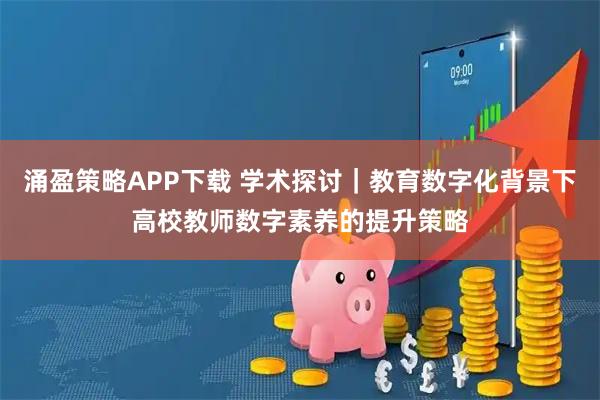 涌盈策略APP下载 学术探讨｜教育数字化背景下高校教师数字素养的提升策略